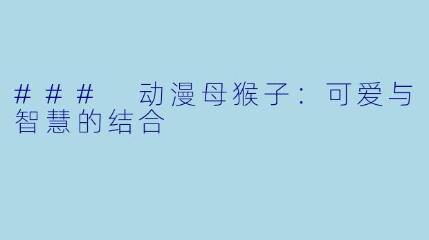 ### 动漫母猴子：可爱与智慧的结合