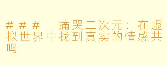 ### 痛哭二次元：在虚拟世界中找到真实的情感共鸣
