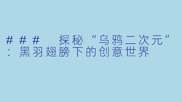 ### 探秘“乌鸦二次元”：黑羽翅膀下的创意世界