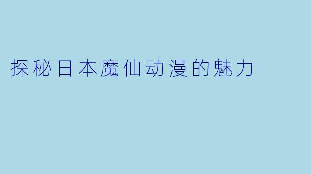 探秘日本魔仙动漫的魅力