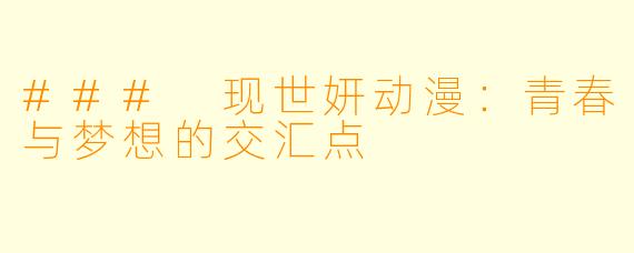 ### 现世妍动漫：青春与梦想的交汇点