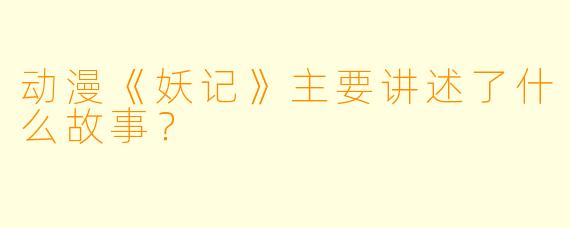 动漫《妖记》主要讲述了什么故事？