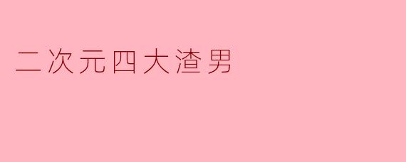 二次元四大渣男