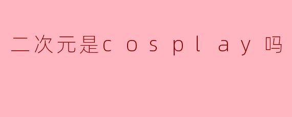 二次元是cosplay吗