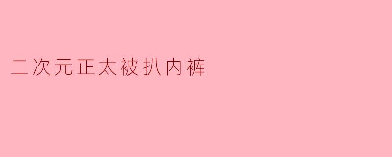 二次元正太被扒内裤