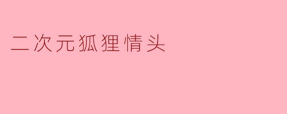 什么是“二次元狐狸情头”？  