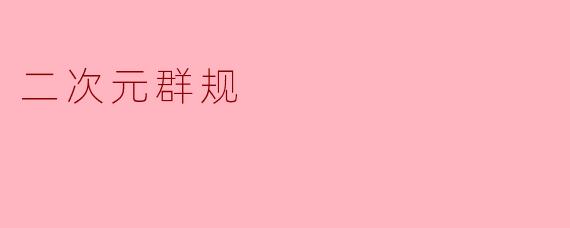 ### 二次元群规:共建和谐的交流环境