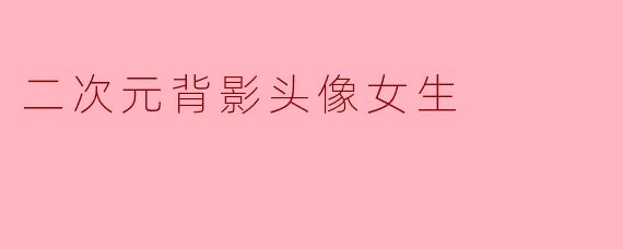 二次元背影头像女生