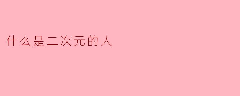### 什么是二次元的人?
