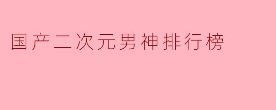 国产二次元男神排行榜