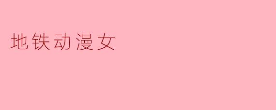 ### 地铁动漫女:次元与现实的交织