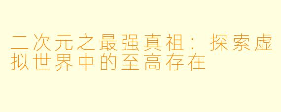 二次元之最强真祖:探索虚拟世界中的至高存在