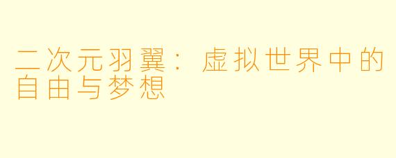 二次元羽翼：虚拟世界中的自由与梦想