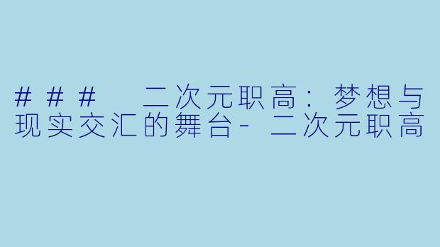 ### 二次元职高：梦想与现实交汇的舞台-二次元职高