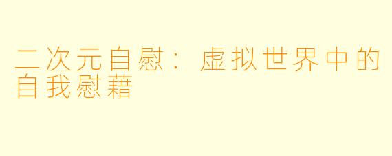 二次元自慰：虚拟世界中的自我慰藉