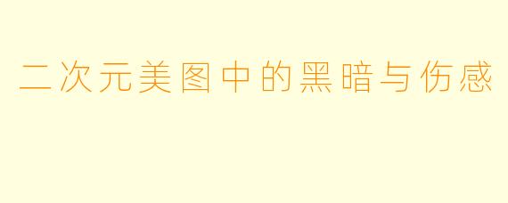 二次元美图中的黑暗与伤感