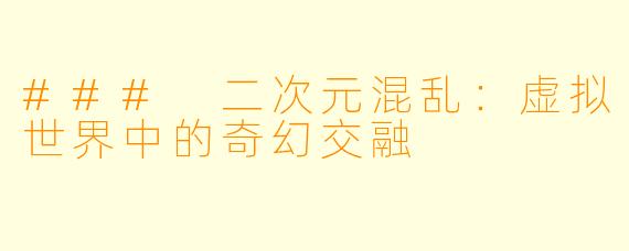 ### 二次元混乱:虚拟世界中的奇幻交融