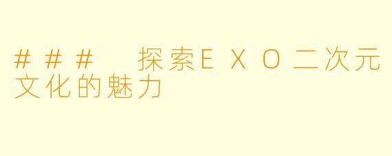 ### 探索EXO二次元文化的魅力