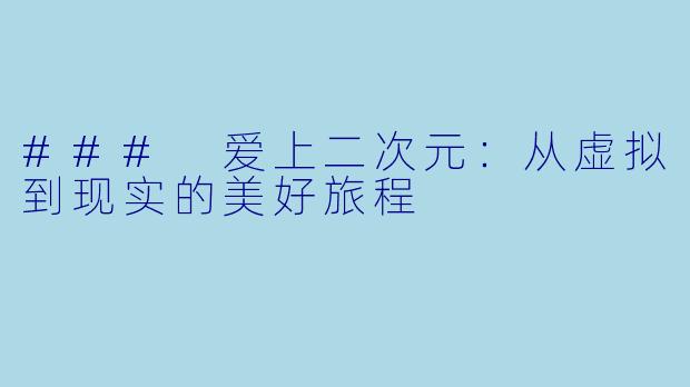 ### 爱上二次元：从虚拟到现实的美好旅程