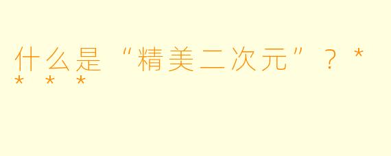 什么是“精美二次元”?****