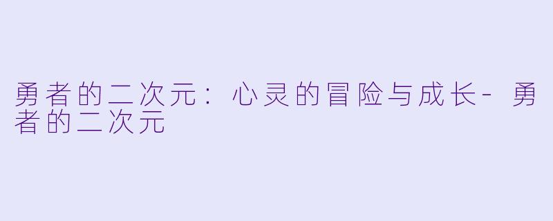 勇者的二次元：心灵的冒险与成长-勇者的二次元