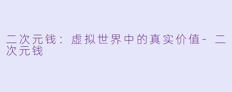 二次元钱：虚拟世界中的真实价值-二次元钱