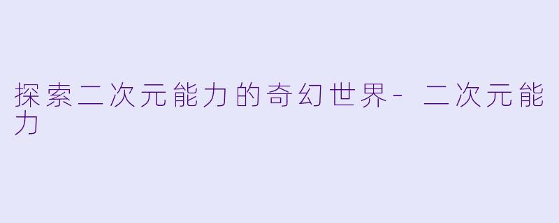 探索二次元能力的奇幻世界-二次元能力