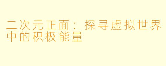 二次元正面：探寻虚拟世界中的积极能量