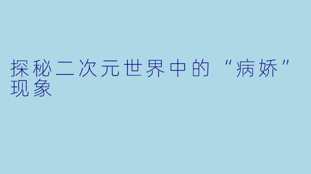 探秘二次元世界中的“病娇”现象