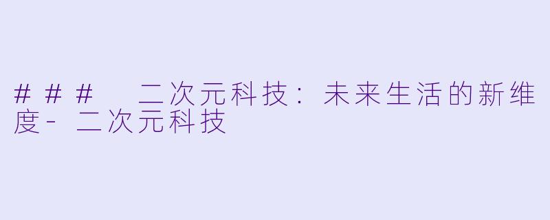 ### 二次元科技:未来生活的新维度