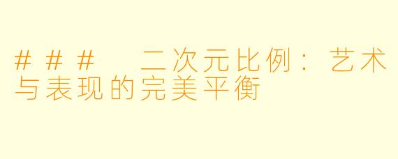 ### 二次元比例：艺术与表现的完美平衡