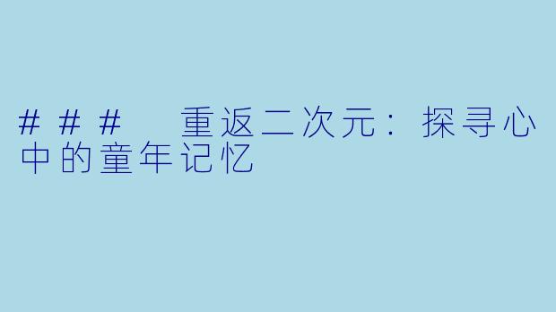 ### 重返二次元：探寻心中的童年记忆