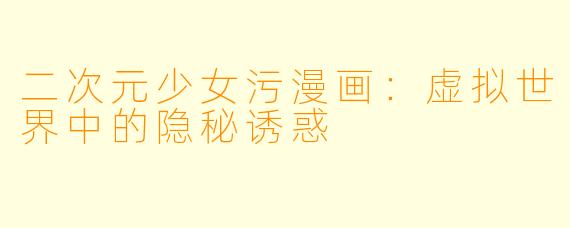 二次元少女污漫画：虚拟世界中的隐秘诱惑