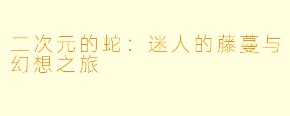 二次元的蛇：迷人的藤蔓与幻想之旅