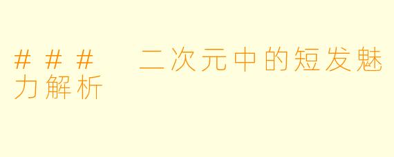 ### 二次元中的短发魅力解析