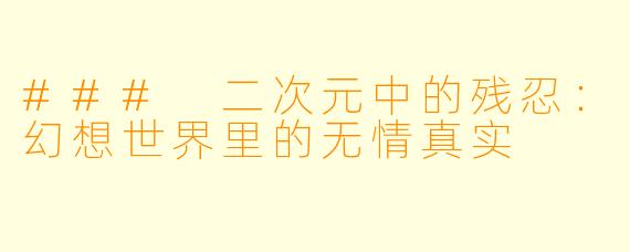 ### 二次元中的残忍：幻想世界里的无情真实
