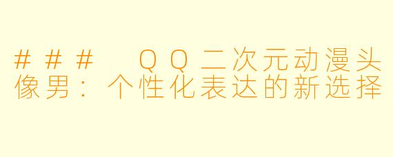 ### QQ二次元动漫头像男：个性化表达的新选择