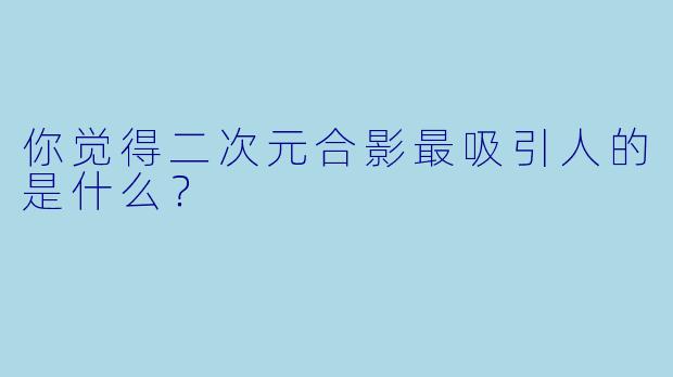 你觉得二次元合影最吸引人的是什么？