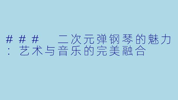 ### 二次元弹钢琴的魅力：艺术与音乐的完美融合
