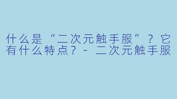 什么是“二次元触手服”?它有什么特点?