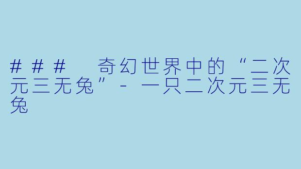 ### 奇幻世界中的“二次元三无兔”-一只二次元三无兔