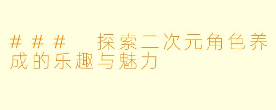 ### 探索二次元角色养成的乐趣与魅力