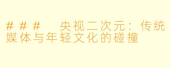 ### 央视二次元：传统媒体与年轻文化的碰撞