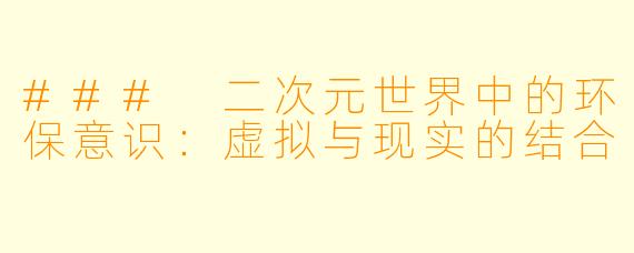 ### 二次元世界中的环保意识：虚拟与现实的结合