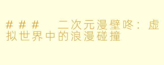 ### 二次元漫壁咚：虚拟世界中的浪漫碰撞
