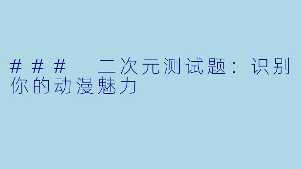 ### 二次元测试题：识别你的动漫魅力