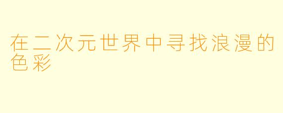 在二次元世界中寻找浪漫的色彩