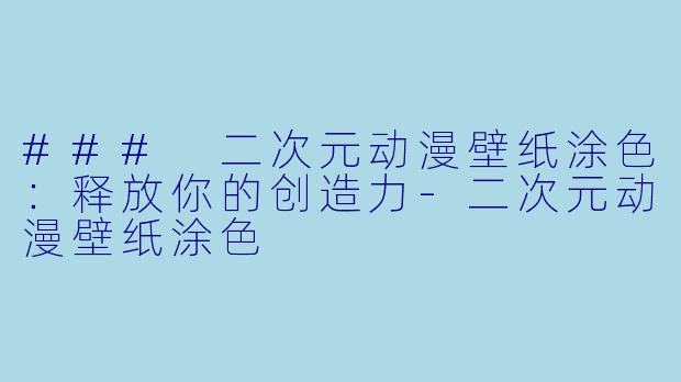 ### 二次元动漫壁纸涂色：释放你的创造力-二次元动漫壁纸涂色