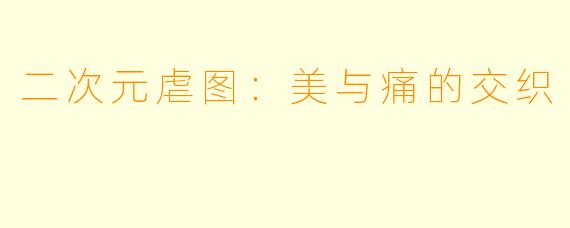 二次元虐图：美与痛的交织