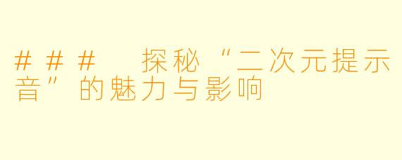 ### 探秘“二次元提示音”的魅力与影响